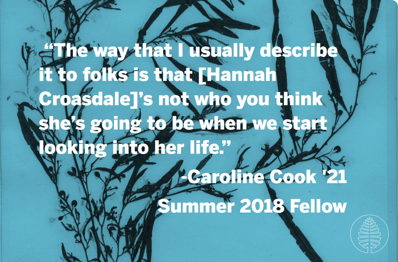 A quote against a background photo of an algae sample. "The way that I usually describe it to folks is that [Hannah Croasdale]’s not who you think she’s going to be when we start looking into her life." -Caroline Cook '21, Summer 2018 Fellow